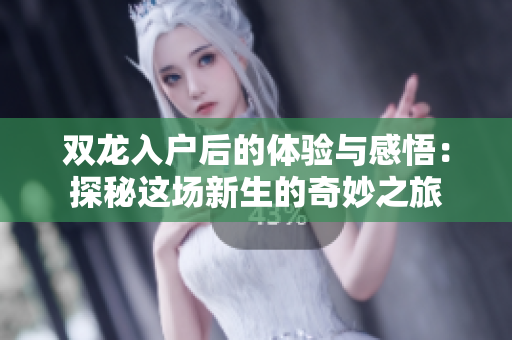 双龙入户后的体验与感悟：探秘这场新生的奇妙之旅