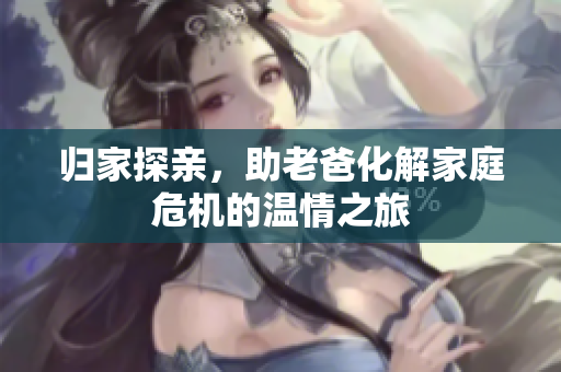 归家探亲，助老爸化解家庭危机的温情之旅
