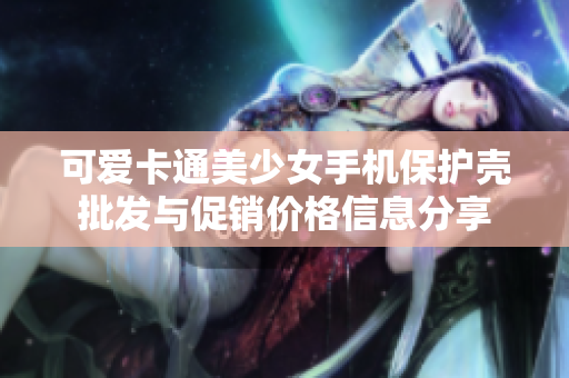可爱卡通美少女手机保护壳批发与促销价格信息分享