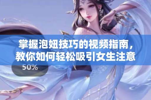 掌握泡妞技巧的视频指南，教你如何轻松吸引女生注意