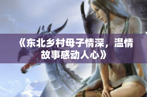《东北乡村母子情深，温情故事感动人心》