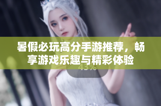 暑假必玩高分手游推荐，畅享游戏乐趣与精彩体验