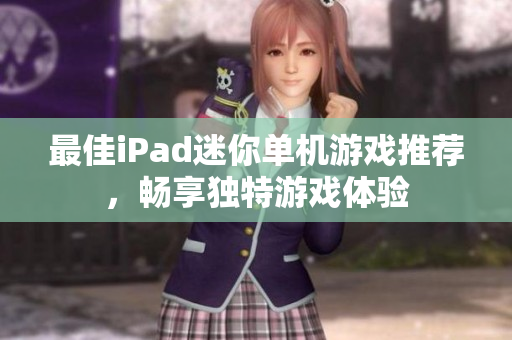 最佳iPad迷你单机游戏推荐，畅享独特游戏体验