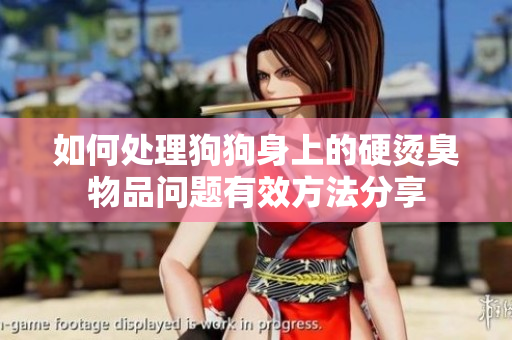 如何处理狗狗身上的硬烫臭物品问题有效方法分享