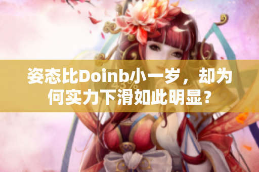 姿态比Doinb小一岁，却为何实力下滑如此明显？