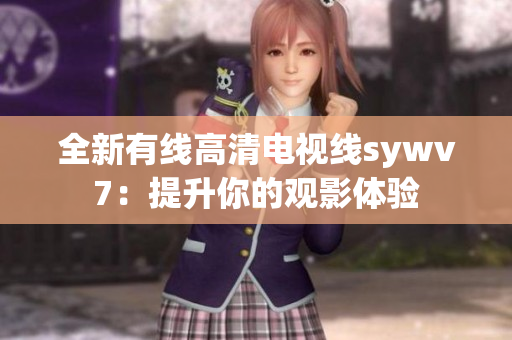 全新有线高清电视线sywv7：提升你的观影体验