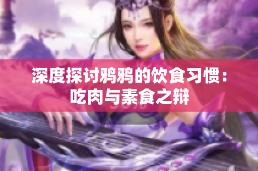 深度探讨鸦鸦的饮食习惯：吃肉与素食之辩