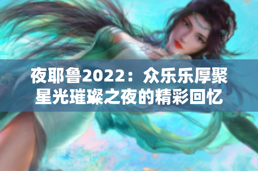 夜耶鲁2022：众乐乐厚聚星光璀璨之夜的精彩回忆
