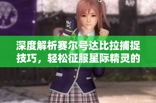 深度解析赛尔号达比拉捕捉技巧，轻松征服星际精灵的秘密！