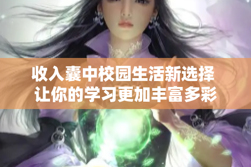 收入囊中校园生活新选择 让你的学习更加丰富多彩