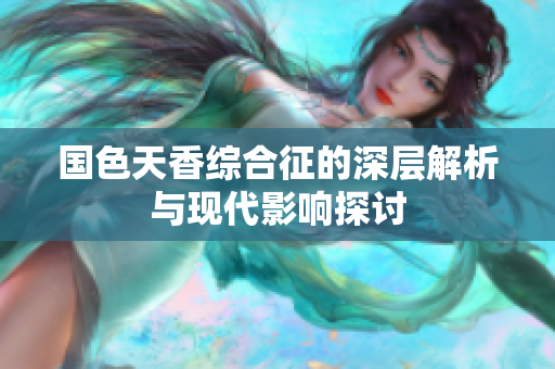 国色天香综合征的深层解析与现代影响探讨