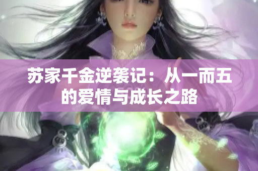 苏家千金逆袭记：从一而五的爱情与成长之路