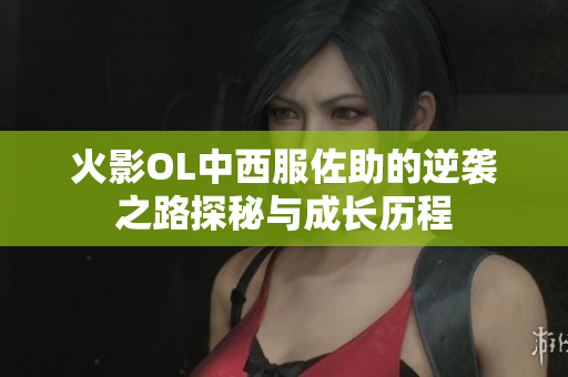 火影OL中西服佐助的逆袭之路探秘与成长历程