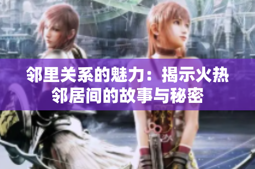邻里关系的魅力：揭示火热邻居间的故事与秘密