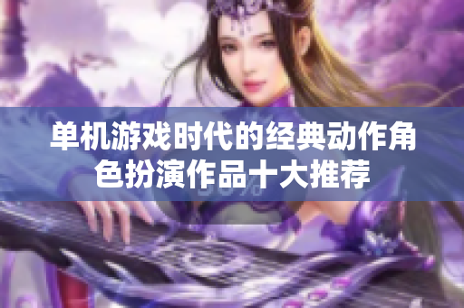 单机游戏时代的经典动作角色扮演作品十大推荐