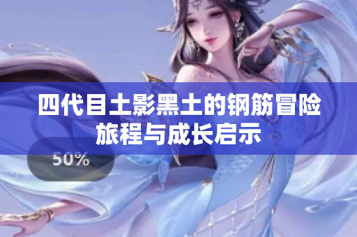 四代目土影黑土的钢筋冒险旅程与成长启示