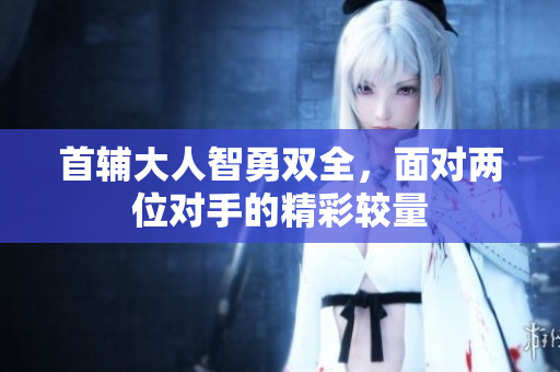 首辅大人智勇双全，面对两位对手的精彩较量