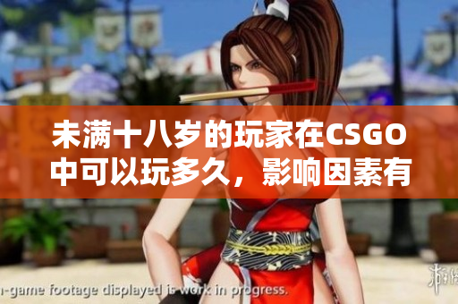 未满十八岁的玩家在CSGO中可以玩多久，影响因素有哪些
