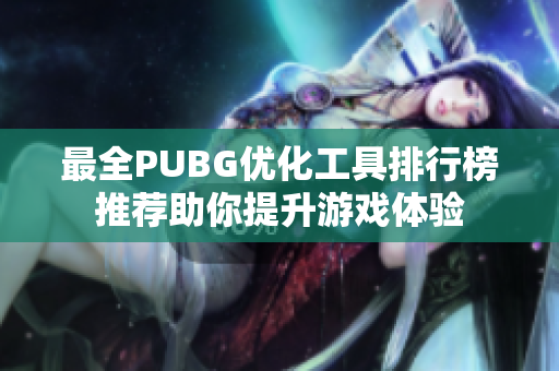 最全PUBG优化工具排行榜推荐助你提升游戏体验