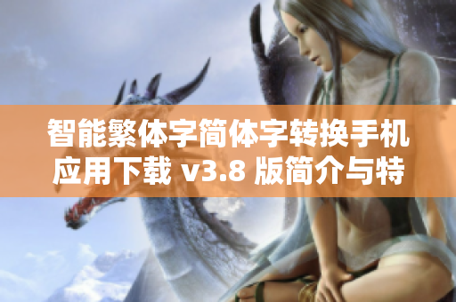 智能繁体字简体字转换手机应用下载 v3.8 版简介与特色