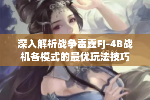深入解析战争雷霆FJ-4B战机各模式的最优玩法技巧