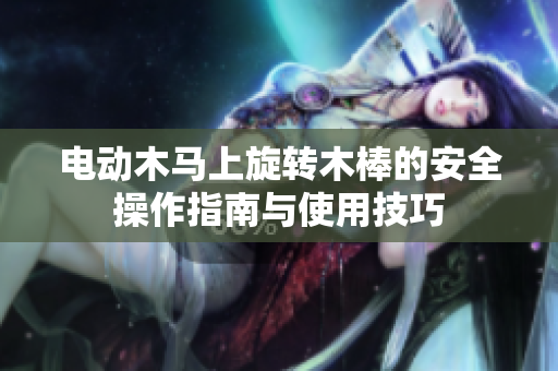 电动木马上旋转木棒的安全操作指南与使用技巧