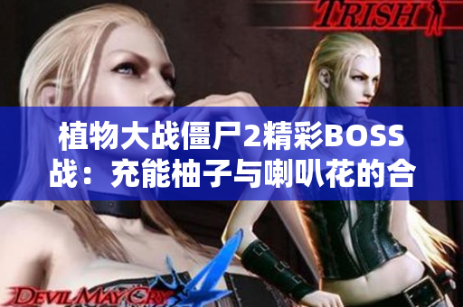 植物大战僵尸2精彩BOSS战：充能柚子与喇叭花的合作攻略