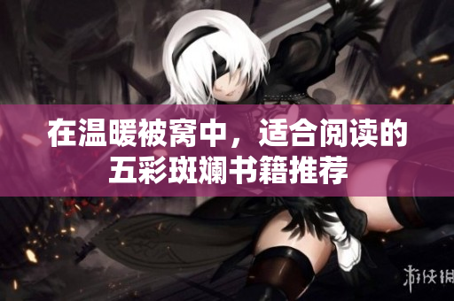 在温暖被窝中，适合阅读的五彩斑斓书籍推荐