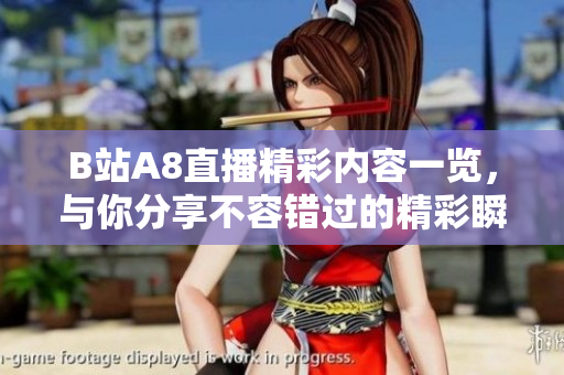 B站A8直播精彩内容一览，与你分享不容错过的精彩瞬间