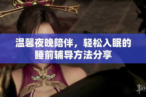 温馨夜晚陪伴，轻松入眠的睡前辅导方法分享
