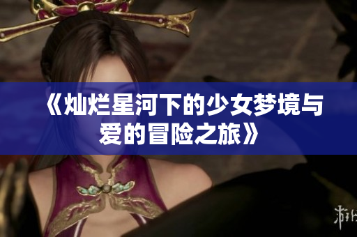 《灿烂星河下的少女梦境与爱的冒险之旅》