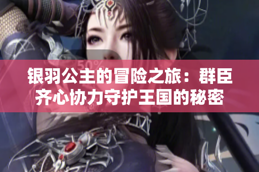 银羽公主的冒险之旅：群臣齐心协力守护王国的秘密