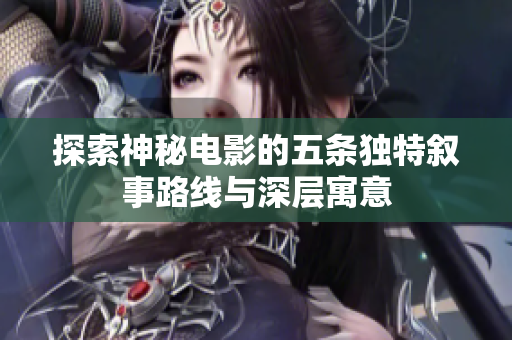 探索神秘电影的五条独特叙事路线与深层寓意