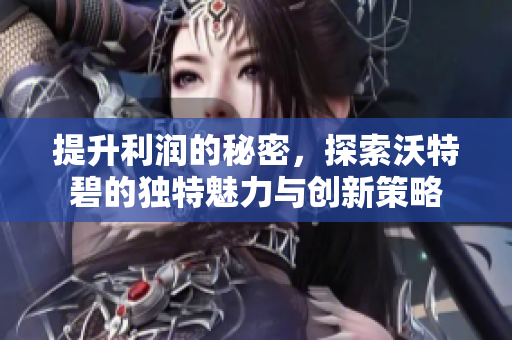 提升利润的秘密，探索沃特碧的独特魅力与创新策略