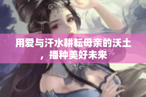 用爱与汗水耕耘母亲的沃土，播种美好未来