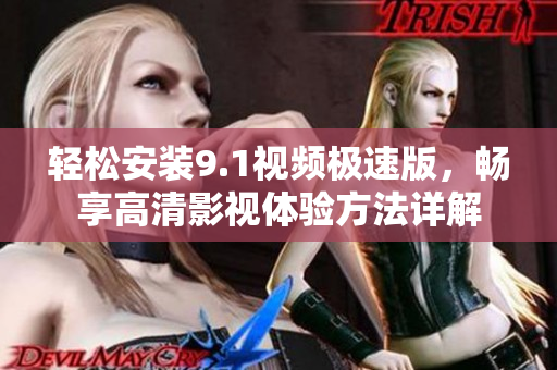 轻松安装9.1视频极速版，畅享高清影视体验方法详解