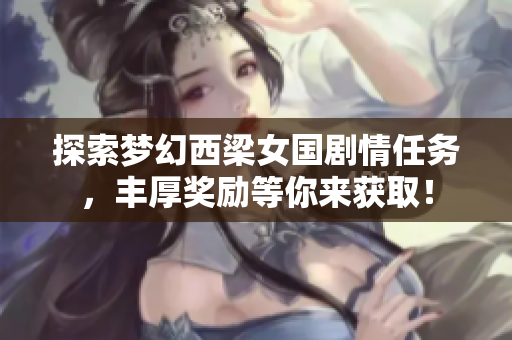 探索梦幻西梁女国剧情任务，丰厚奖励等你来获取！