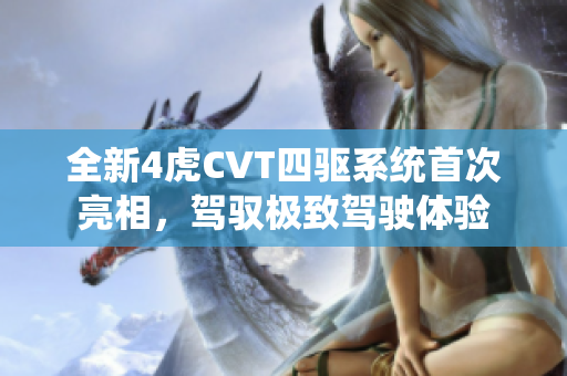 全新4虎CVT四驱系统首次亮相，驾驭极致驾驶体验