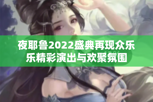 夜耶鲁2022盛典再现众乐乐精彩演出与欢聚氛围