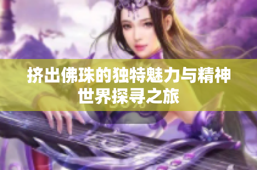 挤出佛珠的独特魅力与精神世界探寻之旅