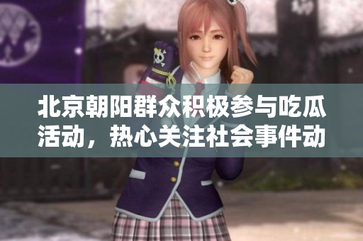 北京朝阳群众积极参与吃瓜活动，热心关注社会事件动态