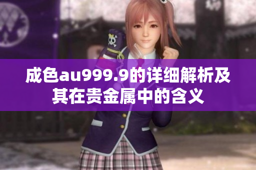 成色au999.9的详细解析及其在贵金属中的含义