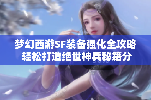 梦幻西游SF装备强化全攻略 轻松打造绝世神兵秘籍分享