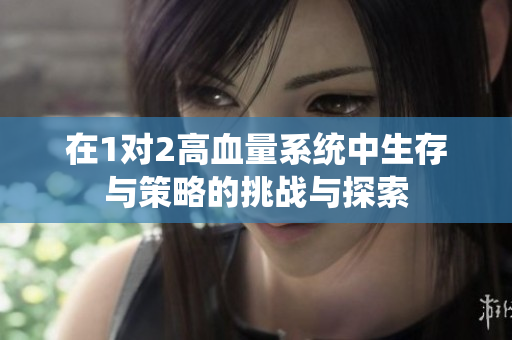 在1对2高血量系统中生存与策略的挑战与探索