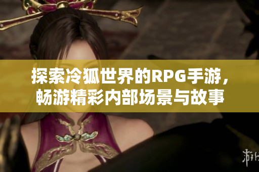 探索冷狐世界的RPG手游，畅游精彩内部场景与故事