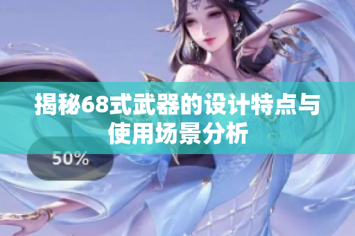 揭秘68式武器的设计特点与使用场景分析