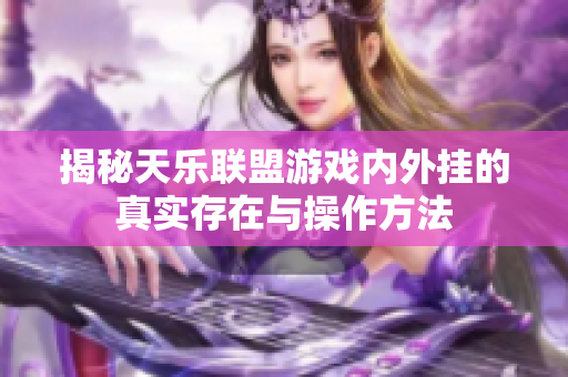 揭秘天乐联盟游戏内外挂的真实存在与操作方法