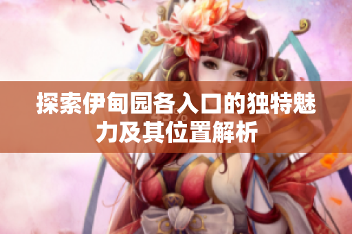 探索伊甸园各入口的独特魅力及其位置解析