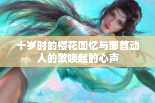 十岁时的樱花回忆与那首动人的歌唤起的心声