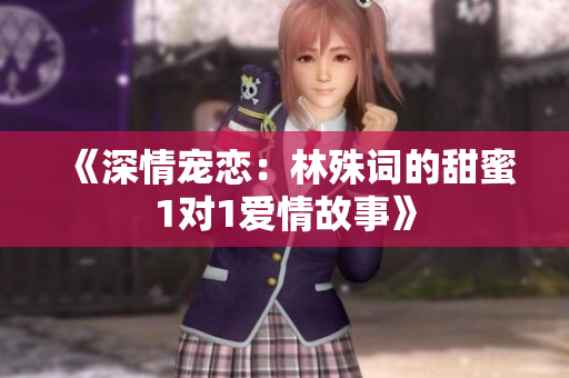 《深情宠恋：林殊词的甜蜜1对1爱情故事》